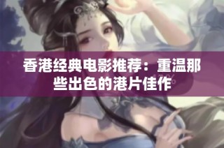 香港经典电影推荐：重温那些出色的港片佳作