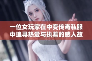 一位女玩家在中变传奇私服中追寻热爱与执着的感人故事