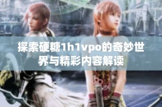 探索硬糖1h1vpo的奇妙世界与精彩内容解读