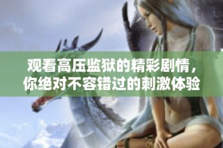 观看高压监狱的精彩剧情，你绝对不容错过的刺激体验