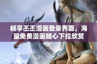 畅享丕丕漫画登录界面，海量免费漫画随心下拉欣赏