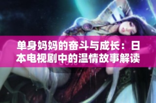 单身妈妈的奋斗与成长：日本电视剧中的温情故事解读