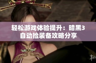 轻松游戏体验提升：暗黑3自动捡装备攻略分享
