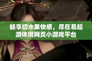 畅享切水果快感，尽在易起游休闲网页小游戏平台