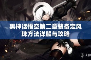 黑神话悟空第二章装备定风珠方法详解与攻略