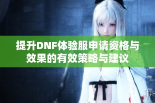 提升DNF体验服申请资格与效果的有效策略与建议