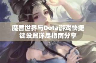 魔兽世界与Dota游戏快捷键设置详尽指南分享