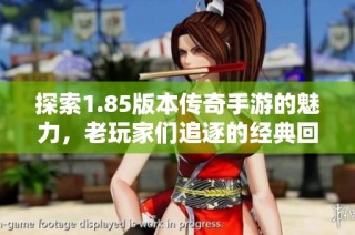 探索1.85版本传奇手游的魅力，老玩家们追逐的经典回忆
