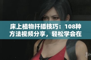 床上植物扦插技巧：108种方法视频分享，轻松学会在家养绿植