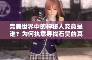 完美世界中的神秘人究竟是谁？为何执意寻找石昊的真相分析