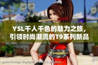 YSL千人千色的魅力之旅，引领时尚潮流的T9系列新品发布