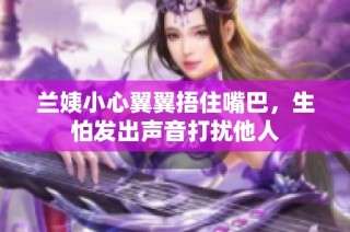 兰姨小心翼翼捂住嘴巴，生怕发出声音打扰他人