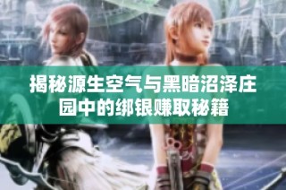揭秘源生空气与黑暗沼泽庄园中的绑银赚取秘籍