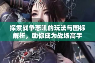 探索战争怒吼的玩法与图标解析，助你成为战场高手