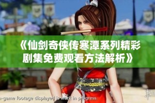 《仙剑奇侠传寒潭系列精彩剧集免费观看方法解析》
