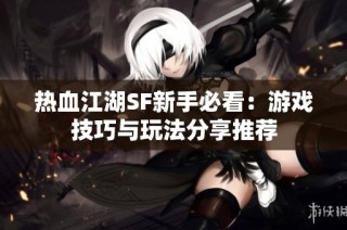 热血江湖SF新手必看：游戏技巧与玩法分享推荐