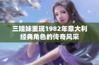 三姐妹重现1982年意大利经典角色的传奇风采