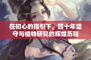 在初心的指引下，四十年坚守与植物研究的辉煌历程