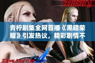 青柠剧集全网首播《黑暗荣耀》引发热议，精彩剧情不容错过
