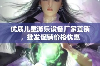 优质儿童游乐设备厂家直销，批发促销价格优惠