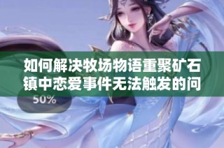 如何解决牧场物语重聚矿石镇中恋爱事件无法触发的问题