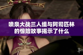 喷泉大战三人组与阿司匹林的惊险故事揭示了什么