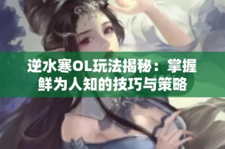 逆水寒OL玩法揭秘：掌握鲜为人知的技巧与策略