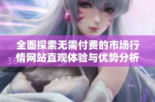 全面探索无需付费的市场行情网站直观体验与优势分析