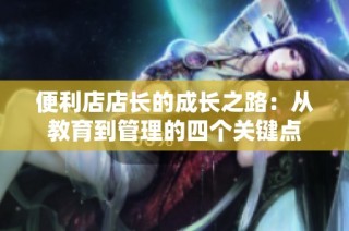 便利店店长的成长之路：从教育到管理的四个关键点