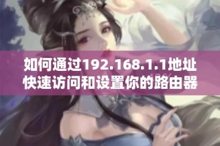 如何通过192.168.1.1地址快速访问和设置你的路由器管理界面