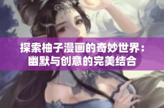 探索柚子漫画的奇妙世界：幽默与创意的完美结合