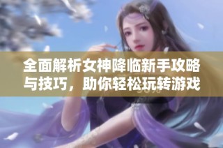 全面解析女神降临新手攻略与技巧，助你轻松玩转游戏顺利升级和挑战！