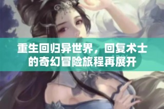 重生回归异世界，回复术士的奇幻冒险旅程再展开
