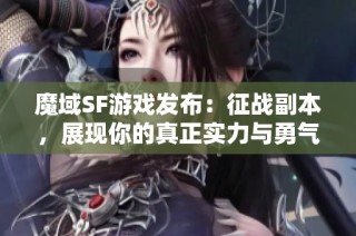 魔域SF游戏发布：征战副本，展现你的真正实力与勇气！