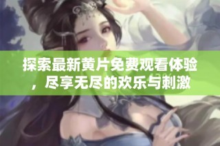 探索最新黄片免费观看体验，尽享无尽的欢乐与刺激