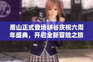 盾山正式登场峡谷庆祝六周年盛典，开启全新冒险之旅
