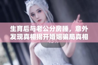 生育后与老公分房睡，意外发现真相揭开婚姻骗局真相