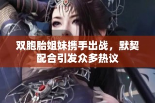 双胞胎姐妹携手出战，默契配合引发众多热议
