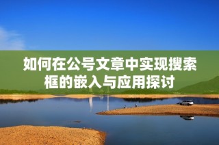 如何在公号文章中实现搜索框的嵌入与应用探讨