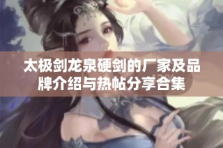 太极剑龙泉硬剑的厂家及品牌介绍与热帖分享合集