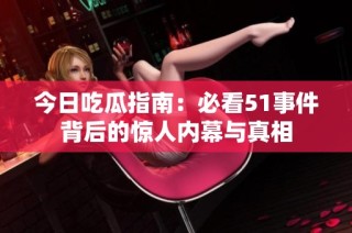 今日吃瓜指南：必看51事件背后的惊人内幕与真相