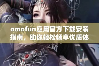 omofun应用官方下载安装指南，助你轻松畅享优质体验