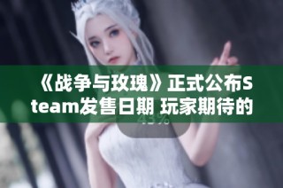 《战争与玫瑰》正式公布Steam发售日期 玩家期待的战略游戏即将上线