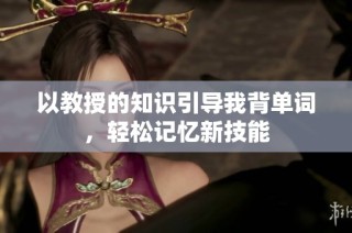 以教授的知识引导我背单词，轻松记忆新技能