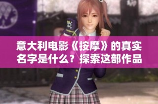 意大利电影《按摩》的真实名字是什么？探索这部作品的魅力与深意