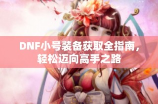 DNF小号装备获取全指南，轻松迈向高手之路