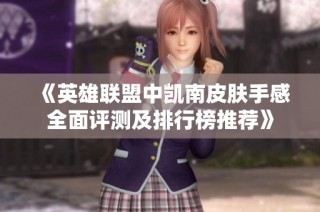 《英雄联盟中凯南皮肤手感全面评测及排行榜推荐》