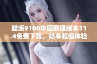 酷派9100中国联通版本11.4免费下载，畅享超值体验
