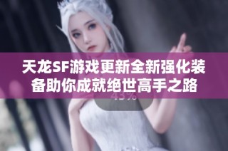 天龙SF游戏更新全新强化装备助你成就绝世高手之路