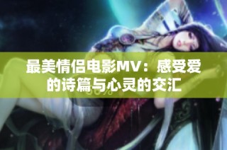 最美情侣电影MV：感受爱的诗篇与心灵的交汇